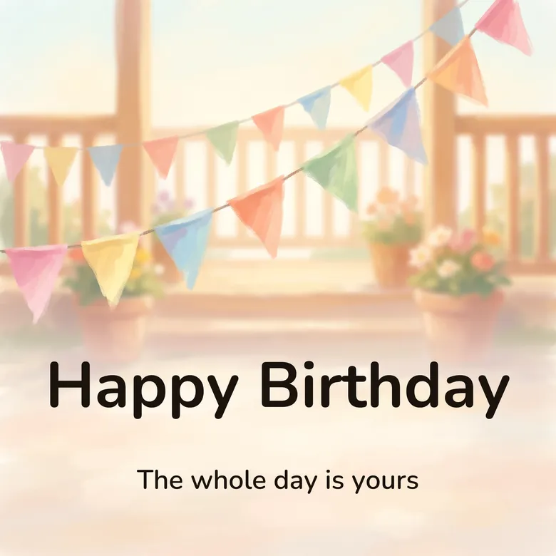 Happy birthday image: a string of small triangular flags in soft party colors strung across a bright porch, lettered “Happy Birthday” and “The whole day is yours”